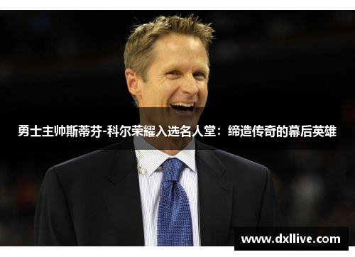 勇士主帅斯蒂芬-科尔荣耀入选名人堂：缔造传奇的幕后英雄