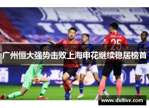 广州恒大强势击败上海申花继续稳居榜首